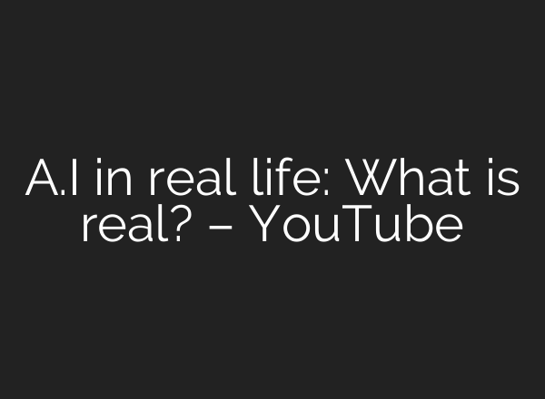 <b>A.I</b> in real life: What is real? – YouTube