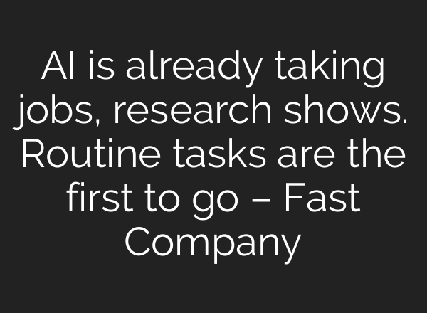 AI is already taking jobs, research shows. Routine tasks are the first to go – Fast Company