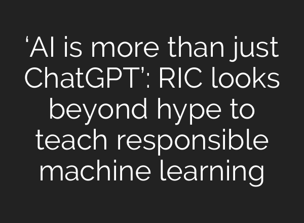 ‘AI is more than just ChatGPT’: RIC looks beyond hype to teach responsible machine learning