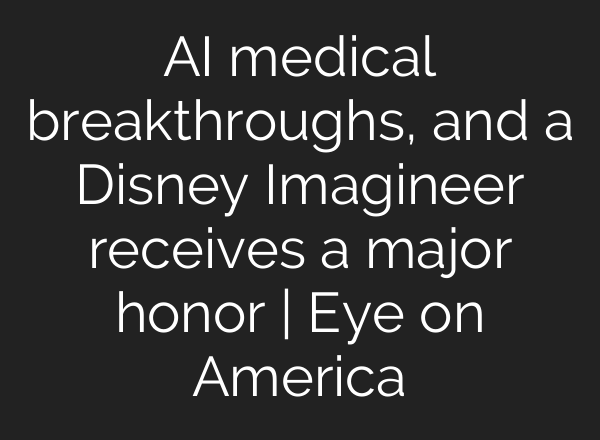 <b>AI</b> medical breakthroughs, and a Disney Imagineer receives a major honor | Eye on America