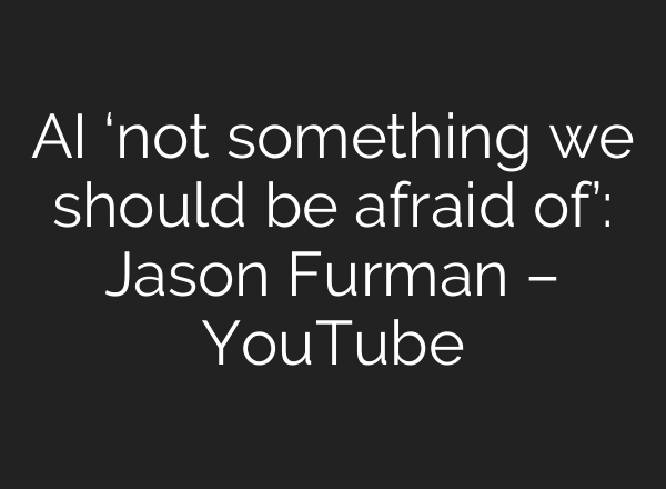 <b>AI</b> ‘not something we should be afraid of’: Jason Furman – YouTube