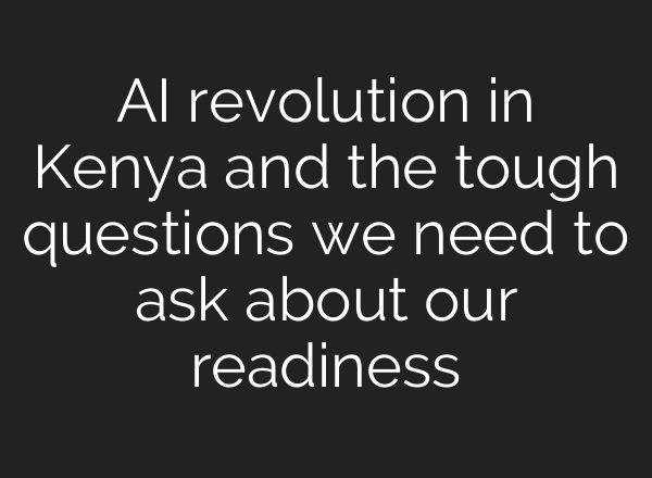 <b>AI</b> revolution in Kenya and the tough questions we need to ask about our readiness