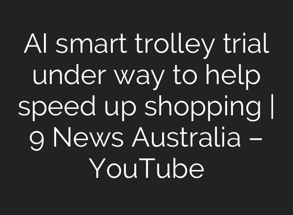 <b>AI</b> smart trolley trial under way to help speed up shopping | 9 News Australia – YouTube