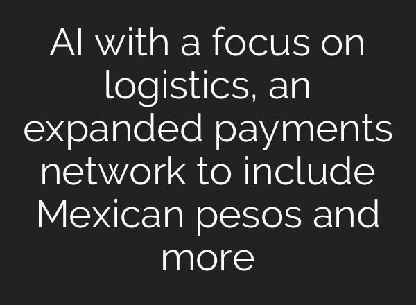<b>AI</b> with a focus on logistics, an expanded payments network to include Mexican pesos and more