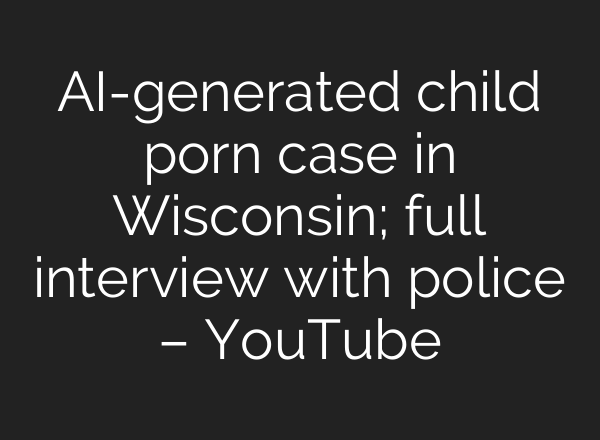 <b>AI</b>-generated child porn case in Wisconsin; full interview with police – YouTube