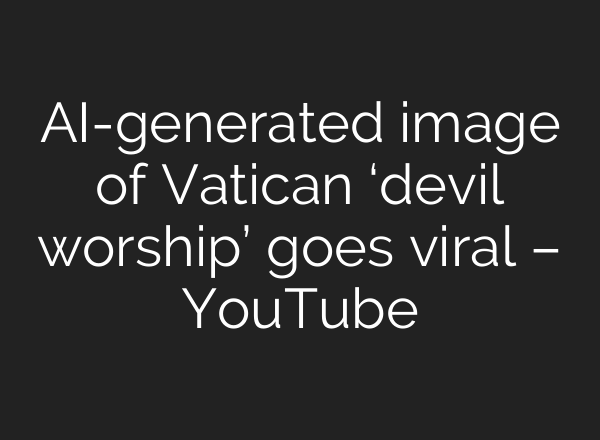 <b>AI</b>-generated image of Vatican ‘devil worship’ goes viral – YouTube