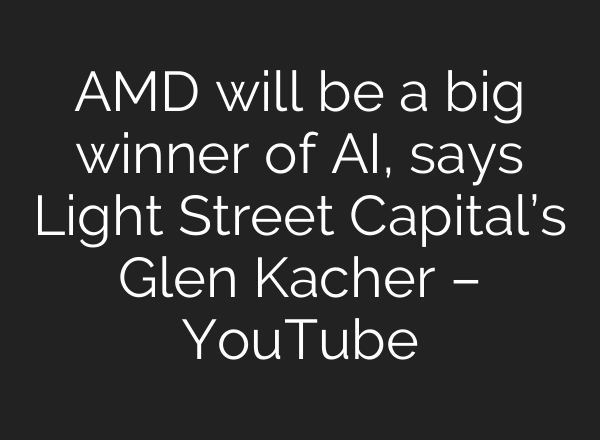 AMD will be a big winner of <b>AI</b>, says Light Street Capital’s Glen Kacher – YouTube
