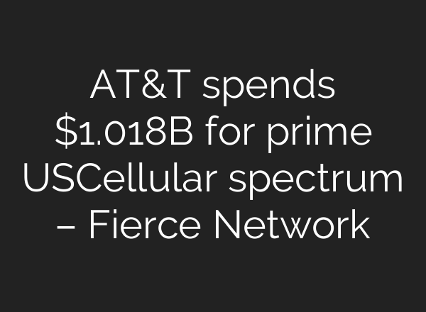 AT&T spends $1.018B for prime USCellular spectrum – Fierce Network