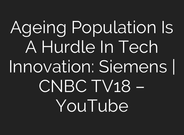 Ageing Population Is A Hurdle In Tech Innovation: Siemens | CNBC TV18 – YouTube