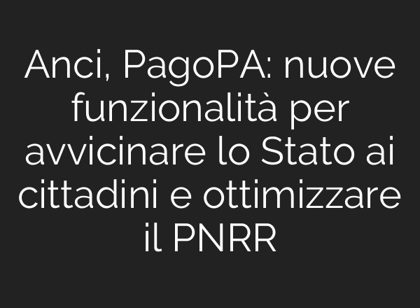 Anci, PagoPA: nuove funzionalità per avvicinare lo Stato <b>ai</b> cittadini e ottimizzare il PNRR