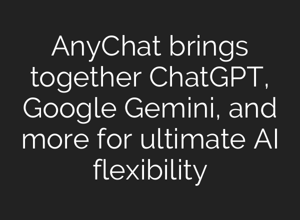 AnyChat brings together <b>ChatGPT</b>, Google Gemini, and more for ultimate AI flexibility