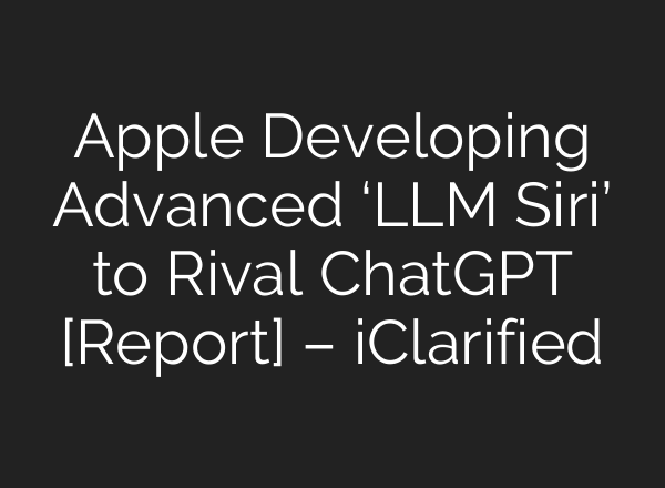 Apple Developing Advanced ‘LLM Siri’ to Rival <b>ChatGPT</b> [Report] – iClarified