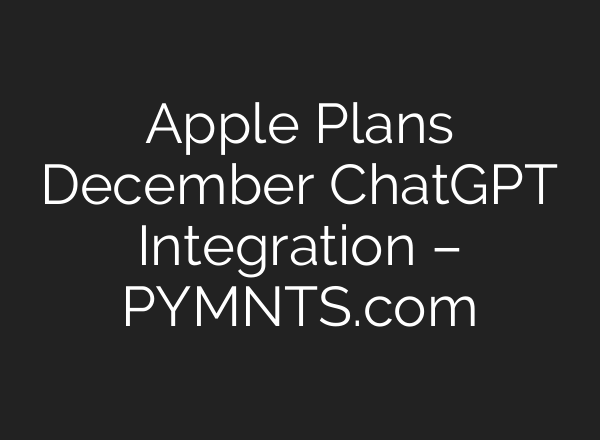 Apple Plans December <b>ChatGPT</b> Integration – PYMNTS.com