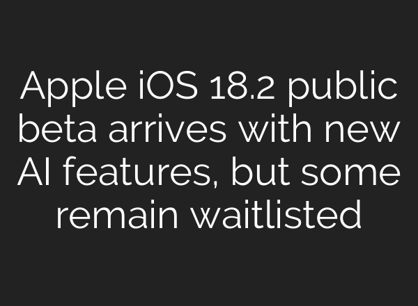 Apple iOS 18.2 public beta arrives with new AI features, but some remain waitlisted