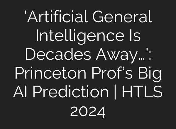 ‘Artificial General Intelligence Is Decades Away…’: Princeton Prof’s Big <b>AI</b> Prediction | HTLS 2024