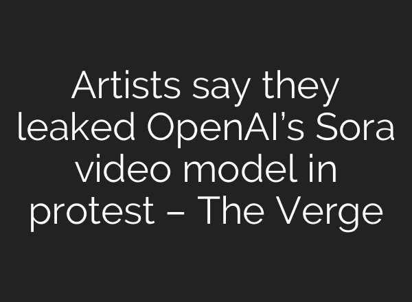 Artists say they leaked <b>OpenAI’s</b> Sora video model in protest – The Verge