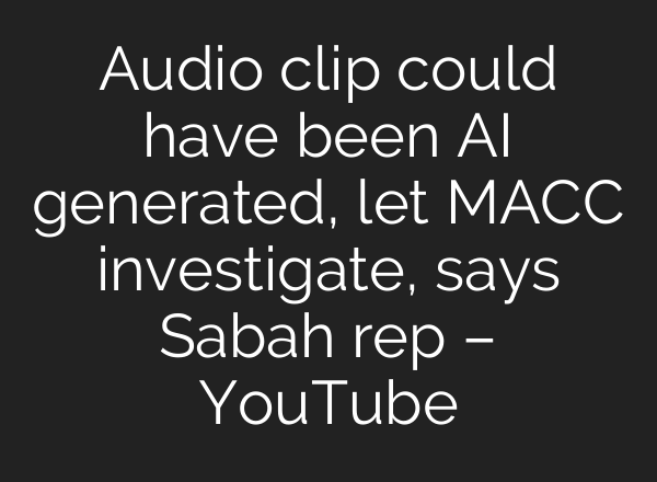 Audio clip could have been <b>AI</b> generated, let MACC investigate, says Sabah rep – YouTube
