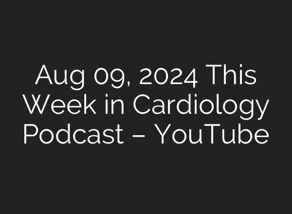 Aug 09, 2024 This Week in Cardiology Podcast – YouTube