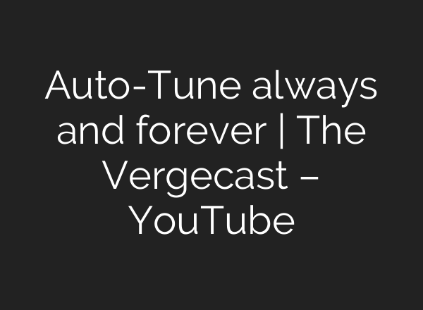 Auto-Tune always and forever | The Vergecast – YouTube