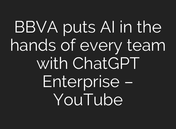 BBVA puts <b>AI</b> in the hands of every team with ChatGPT Enterprise – YouTube
