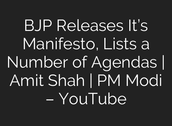 BJP Releases It’s Manifesto, Lists a Number of Agendas | Amit Shah | PM Modi – YouTube