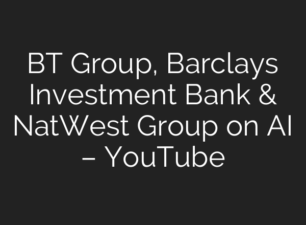 BT Group, Barclays Investment Bank & NatWest Group on <b>AI</b> – YouTube