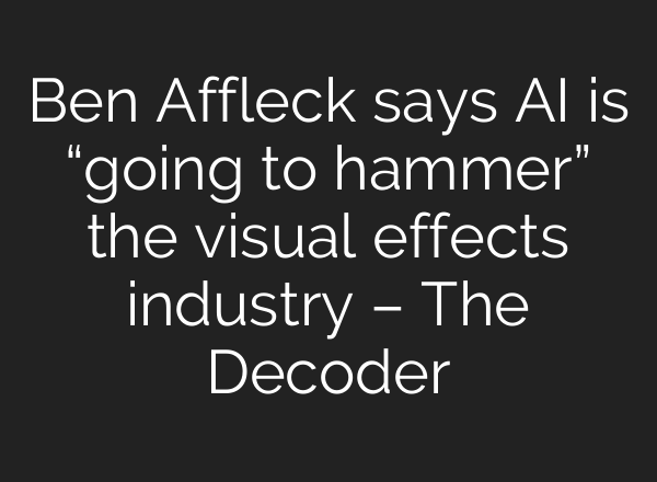 Ben Affleck says AI is “going to hammer” the visual effects industry – The Decoder