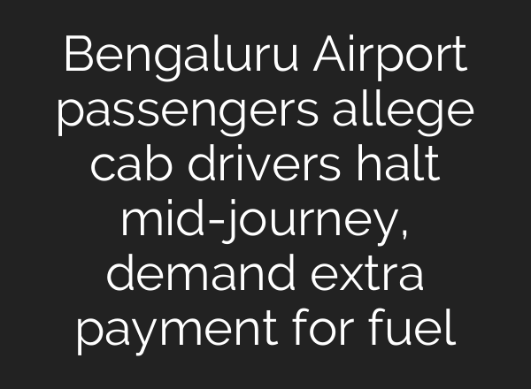 Bengaluru Airport passengers allege cab drivers halt <b>mid-journey</b>, demand extra payment for fuel