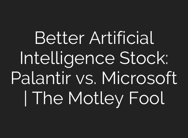 Better Artificial Intelligence Stock: Palantir vs. Microsoft | The Motley Fool