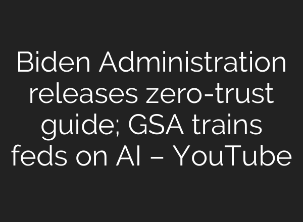 Biden Administration releases zero-trust guide; GSA trains feds on <b>AI</b> – YouTube