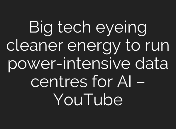 Big tech eyeing cleaner energy to run power-intensive data centres for <b>AI</b> – YouTube
