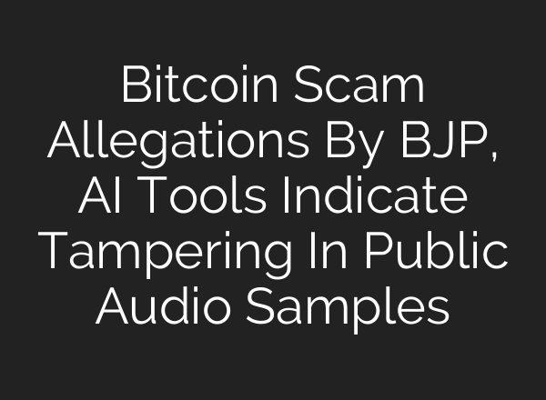 Bitcoin Scam Allegations By BJP, <b>AI</b> Tools Indicate Tampering In Public Audio Samples