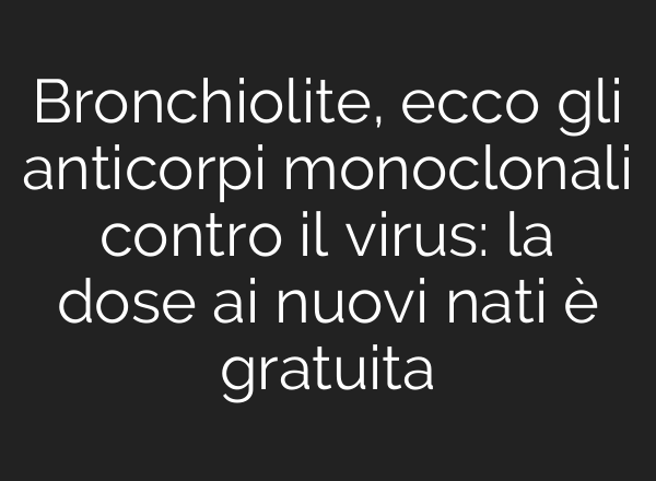 Bronchiolite, ecco gli anticorpi monoclonali contro il virus: la dose <b>ai</b> nuovi nati è gratuita