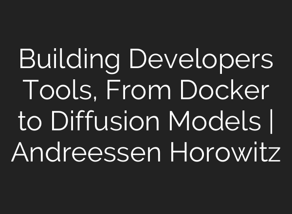 Building Developers Tools, From Docker to Diffusion Models | Andreessen Horowitz