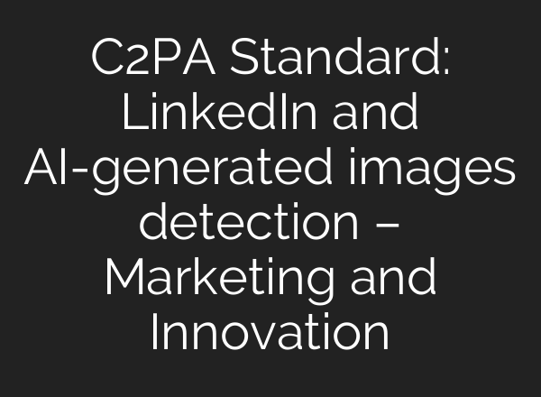 C2PA Standard: LinkedIn and AI-generated images detection – Marketing and Innovation