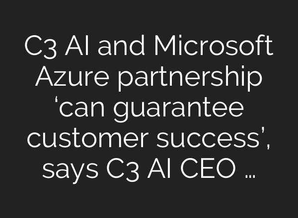 C3 <b>AI</b> and Microsoft Azure partnership ‘can guarantee customer success’, says C3 <b>AI</b> CEO …