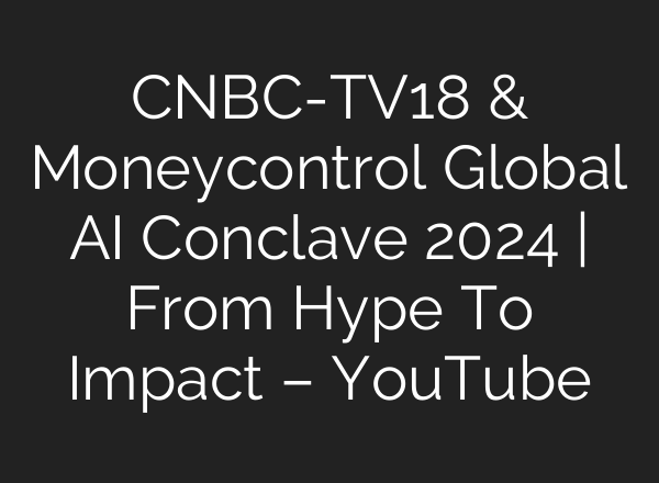 CNBC-TV18 & Moneycontrol Global <b>AI</b> Conclave 2024 | From Hype To Impact – YouTube