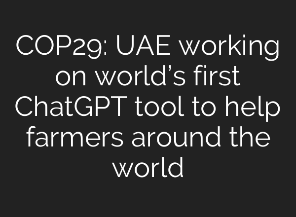 COP29: UAE working on world’s first <b>ChatGPT</b> tool to help farmers around the world