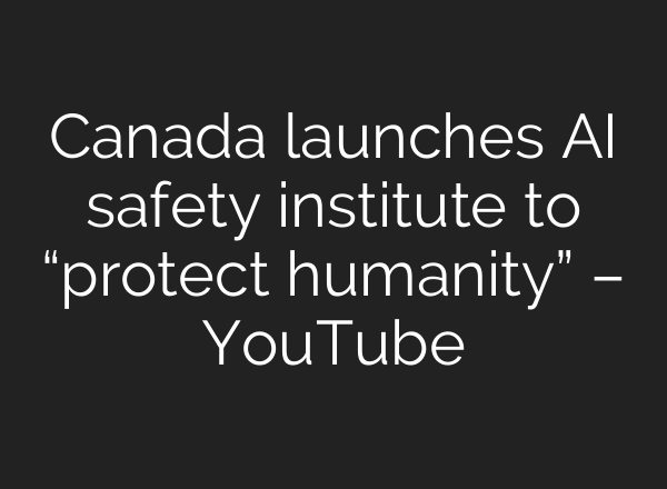 Canada launches <b>AI</b> safety institute to “protect humanity” – YouTube