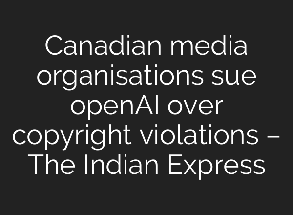 Canadian media organisations sue <b>openAI</b> over copyright violations – The Indian Express