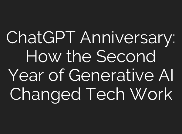 <b>ChatGPT</b> Anniversary: How the Second Year of Generative AI Changed Tech Work