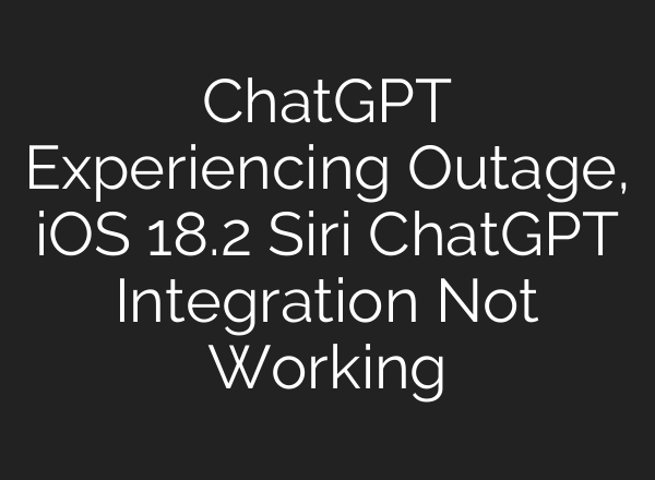 <b>ChatGPT</b> Experiencing Outage, iOS 18.2 Siri <b>ChatGPT</b> Integration Not Working