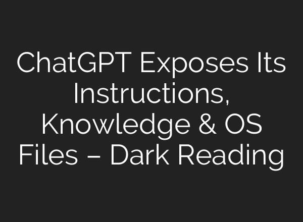 <b>ChatGPT</b> Exposes Its Instructions, Knowledge & OS Files – Dark Reading