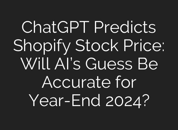 <b>ChatGPT</b> Predicts Shopify Stock Price: Will AI’s Guess Be Accurate for Year-End 2024?
