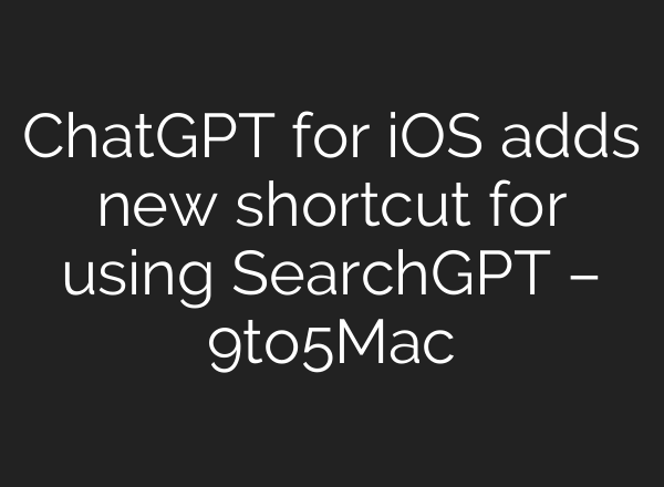 <b>ChatGPT</b> for iOS adds new shortcut for using SearchGPT – 9to5Mac