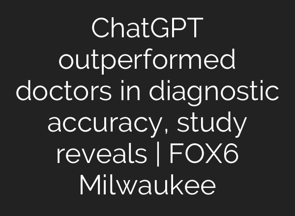 <b>ChatGPT</b> outperformed doctors in diagnostic accuracy, study reveals | FOX6 Milwaukee