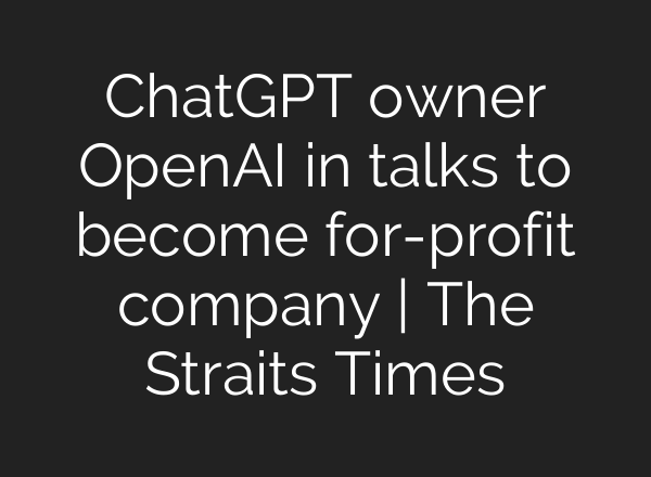 <b>ChatGPT</b> owner OpenAI in talks to become for-profit company | The Straits Times