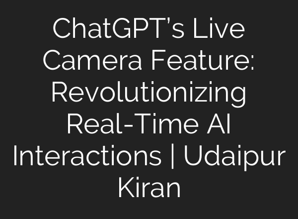 <b>ChatGPT’s</b> Live Camera Feature: Revolutionizing Real-Time AI Interactions | Udaipur Kiran