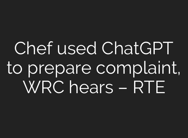 Chef used <b>ChatGPT</b> to prepare complaint, WRC hears – RTE