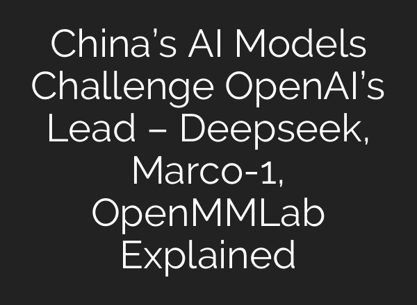 China’s <b>AI</b> Models Challenge OpenAI’s Lead – Deepseek, Marco-1, OpenMMLab Explained